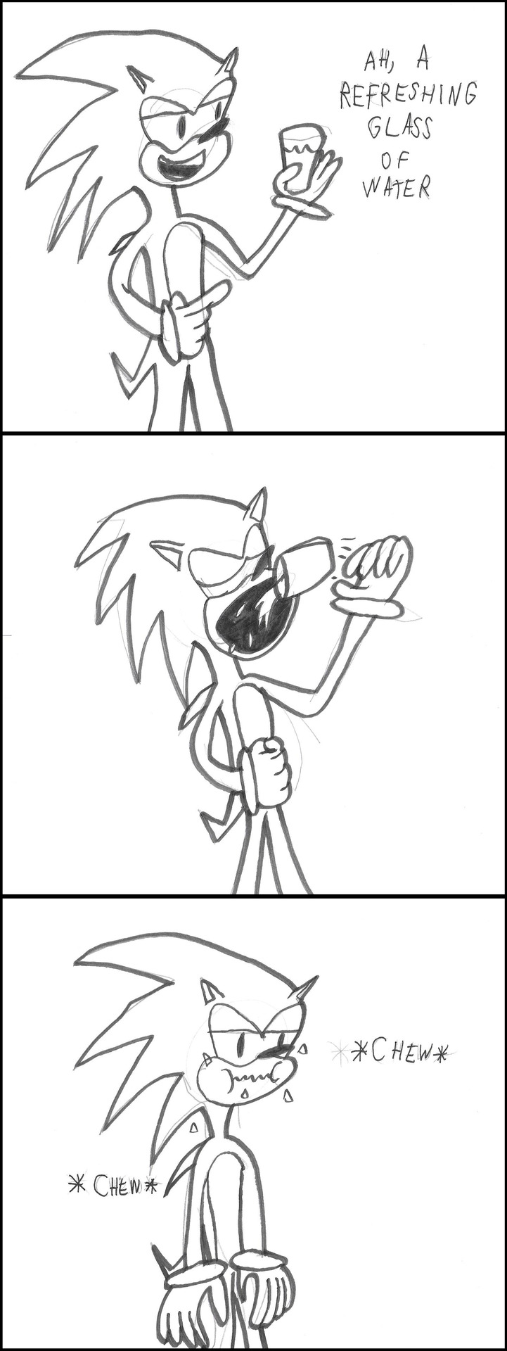 Sonic is holding a glass of water. Ah, he says, time to enjoy a refreshing glass of water! Sonic throws the entire glass into his mouth and begins chewing it. The end.